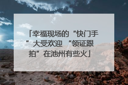 幸福现场的“快门手”大受欢迎 “领证跟拍”在池州有些火